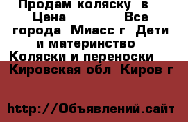 Продам коляску 2в1 › Цена ­ 10 000 - Все города, Миасс г. Дети и материнство » Коляски и переноски   . Кировская обл.,Киров г.